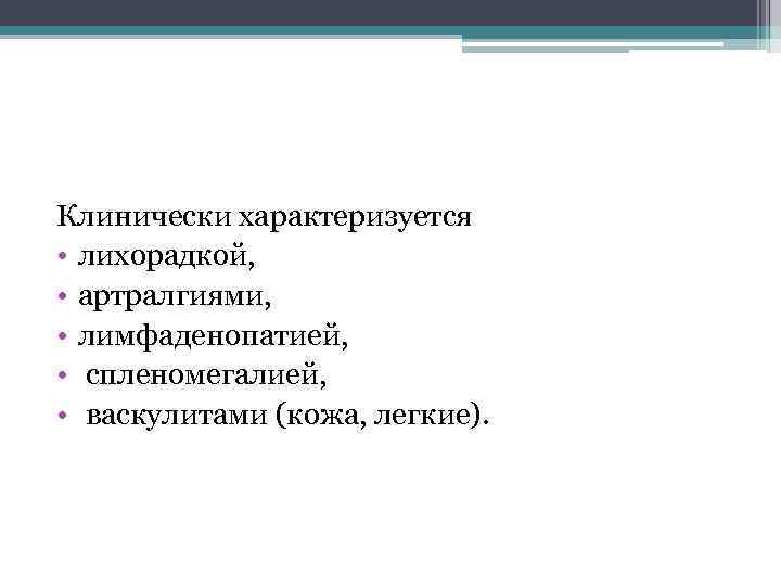 Клинически характеризуется • лихорадкой, • артралгиями, • лимфаденопатией, • спленомегалией, • васкулитами (кожа, легкие).