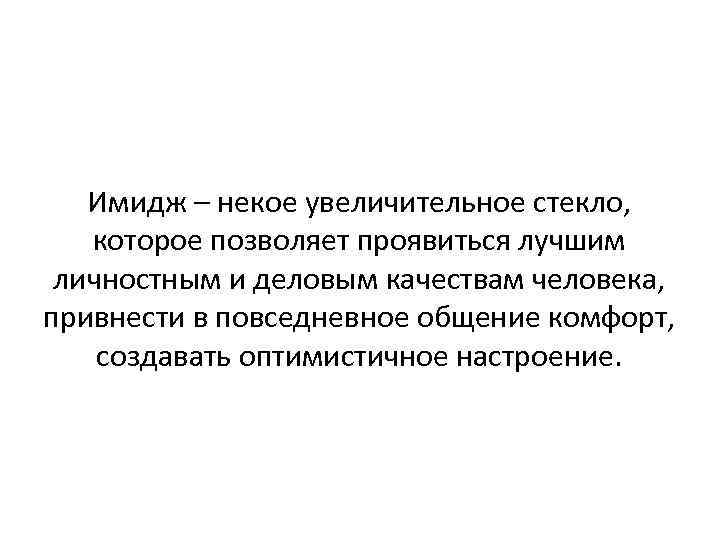 Имидж – некое увеличительное стекло, которое позволяет проявиться лучшим личностным и деловым качествам человека,