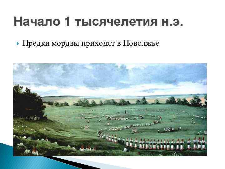 Начало 1 тысячелетия н. э. Предки мордвы приходят в Поволжье 