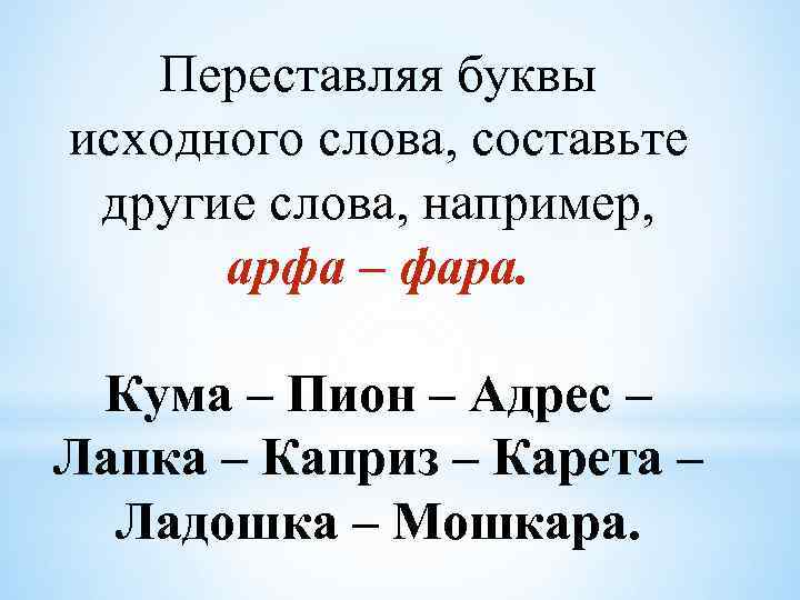 Переставляя буквы исходного слова, составьте другие слова, например, арфа – фара. Кума – Пион