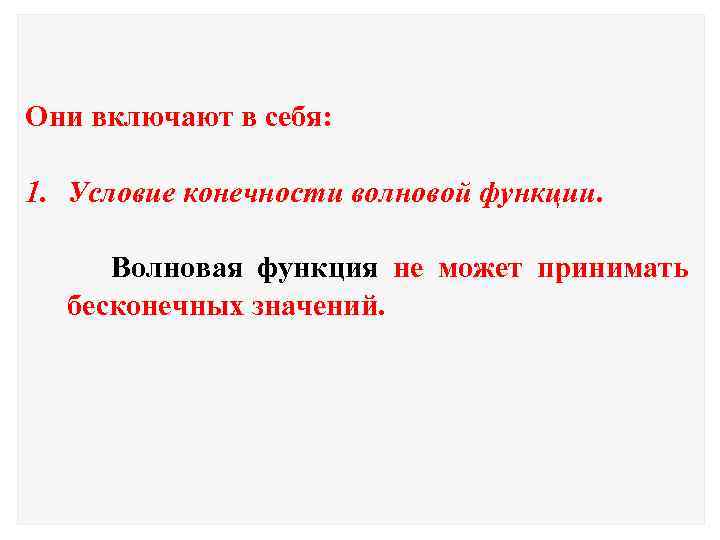 Они включают в себя: 1. Условие конечности волновой функции. Волновая функция не может принимать