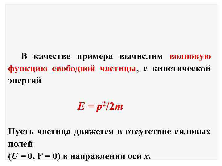 В качестве примера вычислим волновую функцию свободной частицы, с кинетической энергий E = p