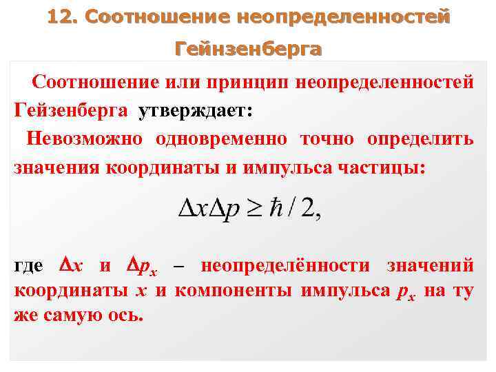 12. Соотношение неопределенностей Гейнзенберга Соотношение или принцип неопределенностей Гейзенберга утверждает: Невозможно одновременно точно определить