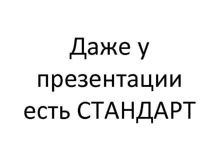 Даже у презентации есть СТАНДАРТ 