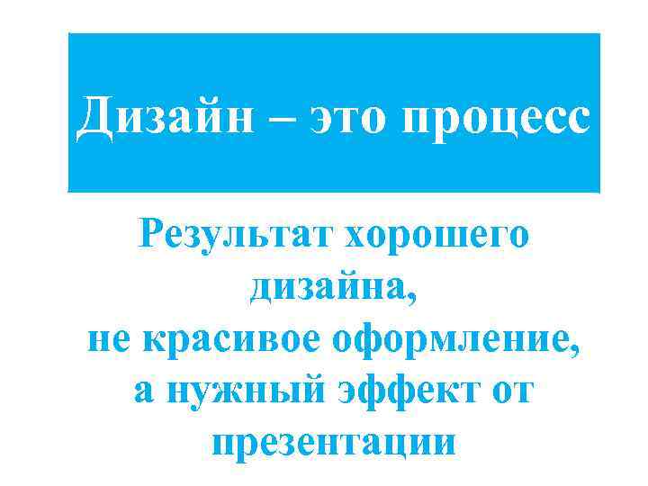 Дизайн – это процесс Результат хорошего дизайна, не красивое оформление, а нужный эффект от