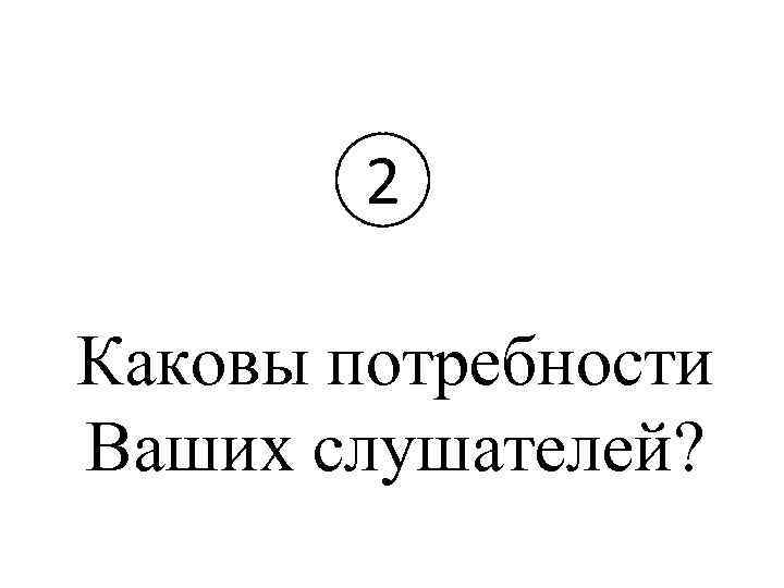 2 Каковы потребности Ваших слушателей? 