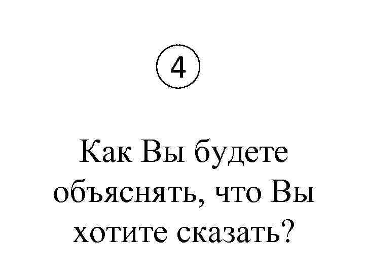 4 Как Вы будете объяснять, что Вы хотите сказать? 