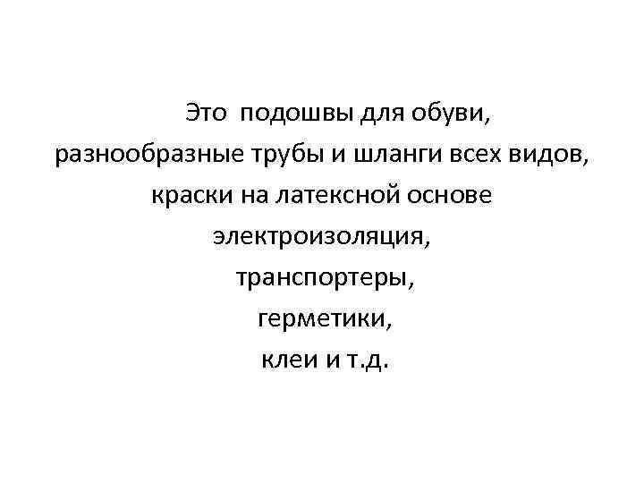  Это подошвы для обуви, разнообразные трубы и шланги всех видов, краски на латексной