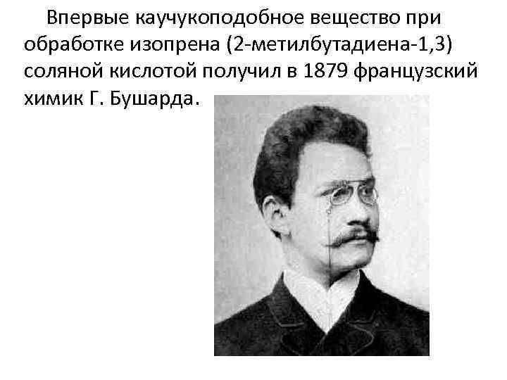  Впервые каучукоподобное вещество при обработке изопрена (2 -метилбутадиена-1, 3) соляной кислотой получил в