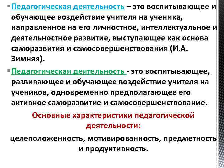 § Педагогическая деятельность – это воспитывающее и обучающее воздействие учителя на ученика, направленное на