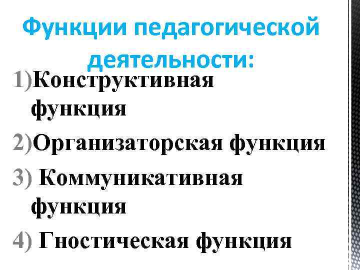 Функции педагогической деятельности: 1)Конструктивная функция 2)Организаторская функция 3) Коммуникативная функция 4) Гностическая функция 