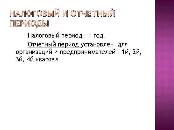 Налоговый период – 1 год. Отчетный период установлен для организаций и предпринимателей – 1