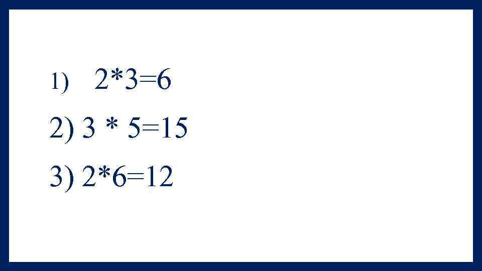 1) 2*3=6 2) 3 * 5=15 3) 2*6=12 