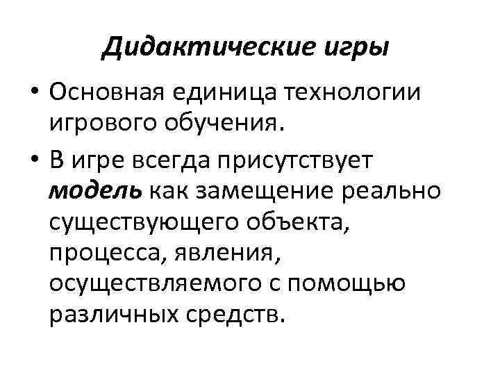 Дидактические игры • Основная единица технологии игрового обучения. • В игре всегда присутствует модель