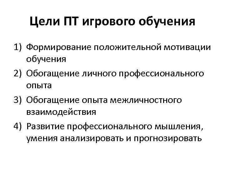 Цели ПТ игрового обучения 1) Формирование положительной мотивации обучения 2) Обогащение личного профессионального опыта