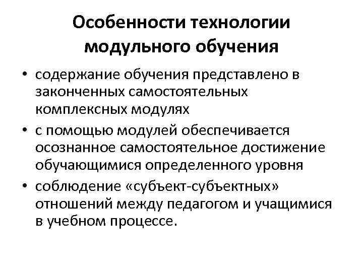 Особенности технологии модульного обучения • содержание обучения представлено в законченных самостоятельных комплексных модулях •