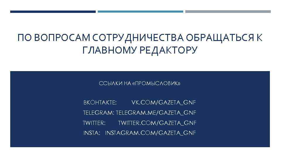 ПО ВОПРОСАМ СОТРУДНИЧЕСТВА ОБРАЩАТЬСЯ К ГЛАВНОМУ РЕДАКТОРУ ССЫЛКИ НА «ПРОМЫСЛОВИК» ВКОНТАКТЕ: VK. COM/GAZETA_GNF TELEGRAM: