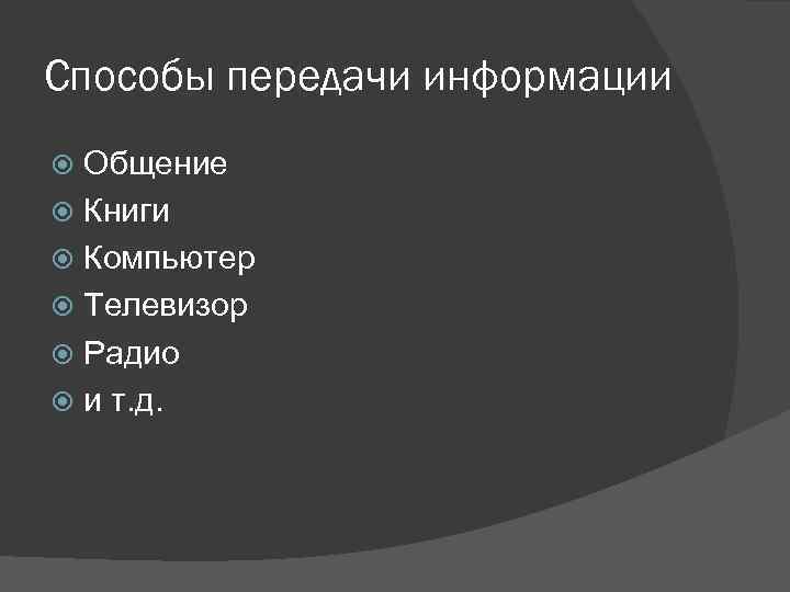 Способы передачи информации Общение Книги Компьютер Телевизор Радио и т. д. 