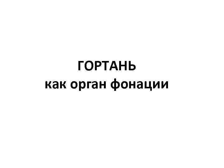 ГОРТАНЬ как орган фонации 