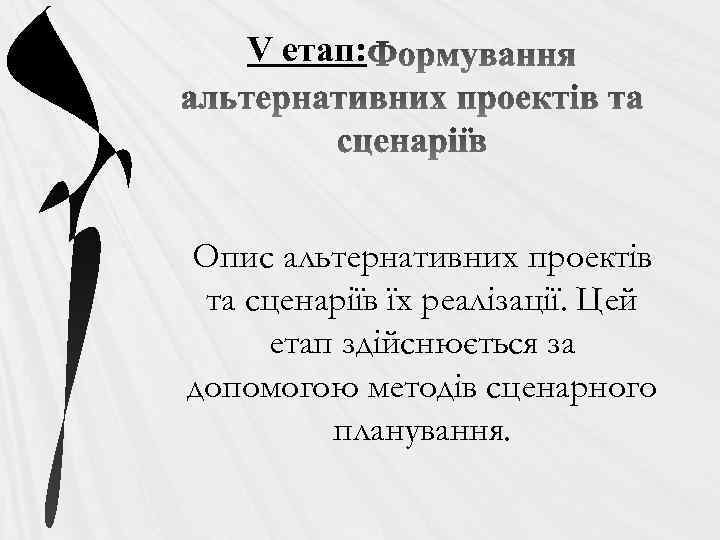 V етап: Опис альтернативних проектів та сценаріїв їх реалізації. Цей етап здійснюється за допомогою