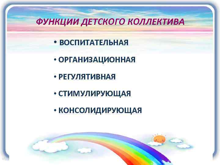 ФУНКЦИИ ДЕТСКОГО КОЛЛЕКТИВА • ВОСПИТАТЕЛЬНАЯ • ОРГАНИЗАЦИОННАЯ • РЕГУЛЯТИВНАЯ • СТИМУЛИРУЮЩАЯ • КОНСОЛИДИРУЮЩАЯ 