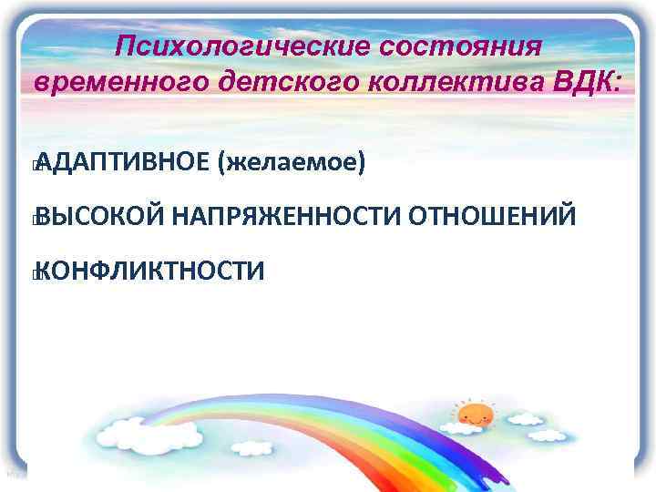 Психологические состояния временного детского коллектива ВДК: АДАПТИВНОЕ (желаемое) ВЫСОКОЙ НАПРЯЖЕННОСТИ ОТНОШЕНИЙ КОНФЛИКТНОСТИ 