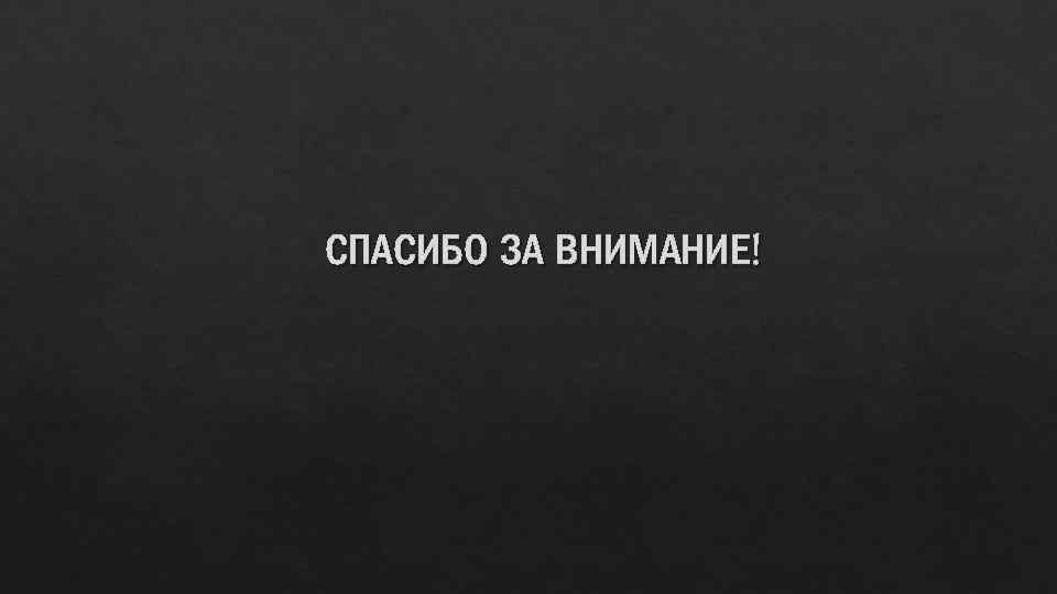 СПАСИБО ЗА ВНИМАНИЕ! 