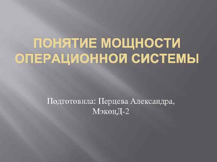 ПОНЯТИЕ МОЩНОСТИ ОПЕРАЦИОННОЙ СИСТЕМЫ Подготовила: Перцева Александра, Мэкон. Д-2 