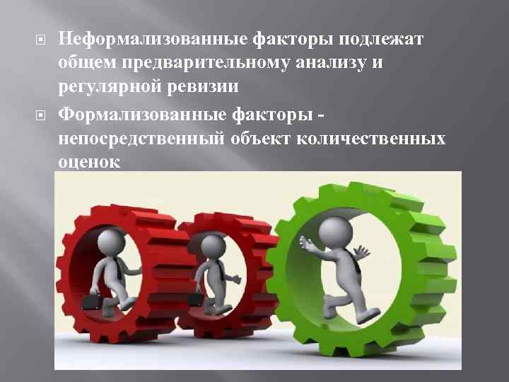  Неформализованные факторы подлежат общем предварительному анализу и регулярной ревизии Формализованные факторы непосредственный объект