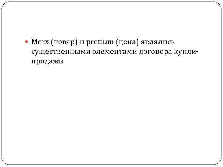  Меrх (товар) и pretium (цена) являлись существенными элементами договора купли продажи 