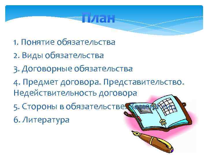 План 1. Понятие обязательства 2. Виды обязательства 3. Договорные обязательства 4. Предмет договора. Представительство.