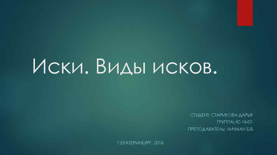 Иски. Виды исков. СТУДЕНТ: СТАРИКОВА ДАРЬЯ ГРУППА: Ю 16 -01 ПРЕПОДАВАТЕЛЬ: ЛИЧМАН Б. В.