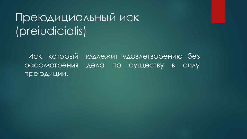 Преюдициальный иск (preiudicialis) Иск, который подлежит удовлетворению без рассмотрения дела по существу в силу