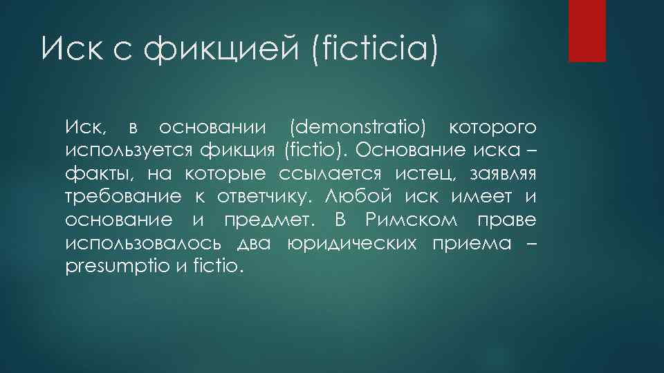 Иск с фикцией (ficticia) Иск, в основании (demonstratio) которого используется фикция (fictio). Основание иска