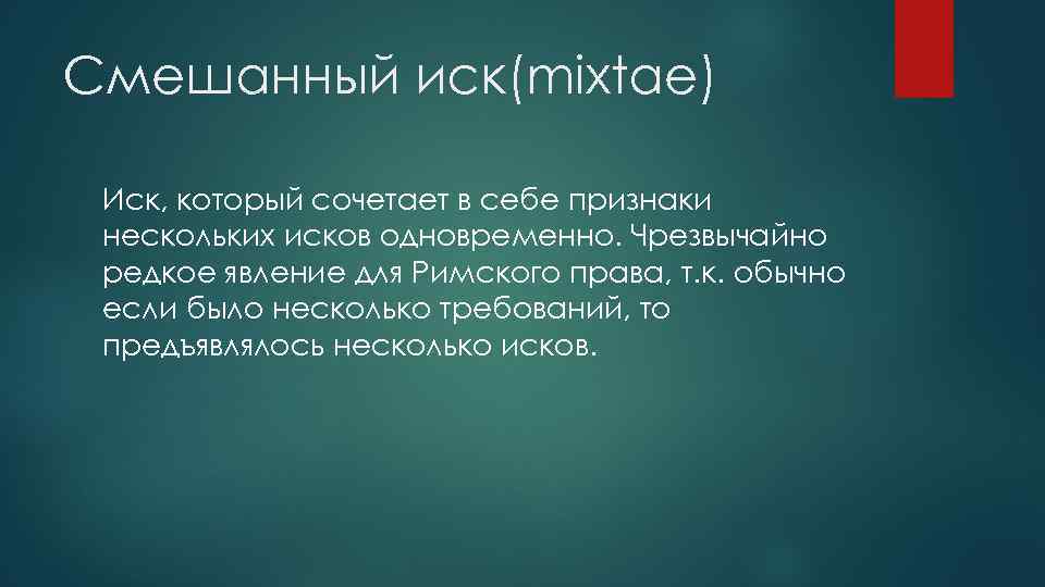 Смешанный иск(mixtae) Иск, который сочетает в себе признаки нескольких исков одновременно. Чрезвычайно редкое явление