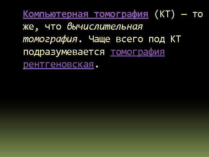 Компьютерная томография (КТ) — то же, что вычислительная томография. Чаще всего под КТ подразумевается