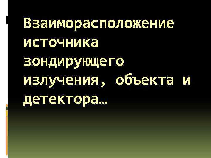 Взаиморасположение источника зондирующего излучения, объекта и детектора… 