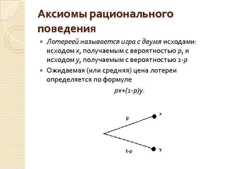 Аксиомы рационального поведения Лотереей называется игра с двумя исходами: исходом х, получаемым с вероятностью