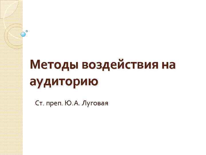 Методы воздействия на аудиторию Ст. преп. Ю. А. Луговая 