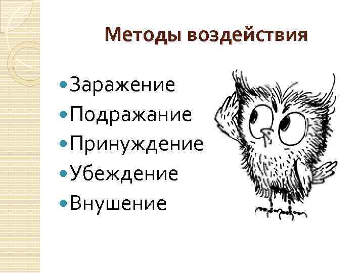 Методы воздействия Заражение Подражание Принуждение Убеждение Внушение 