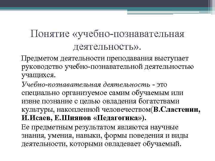 Понятие «учебно-познавательная деятельность» . Предметом деятельности преподавания выступает руководство учебно-познавательной деятельностью учащихся. Учебно-познавательная деятельность