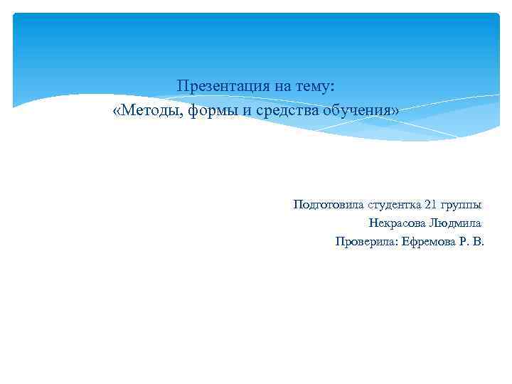 Презентация на тему: «Методы, формы и средства обучения» Подготовила студентка 21 группы Некрасова Людмила