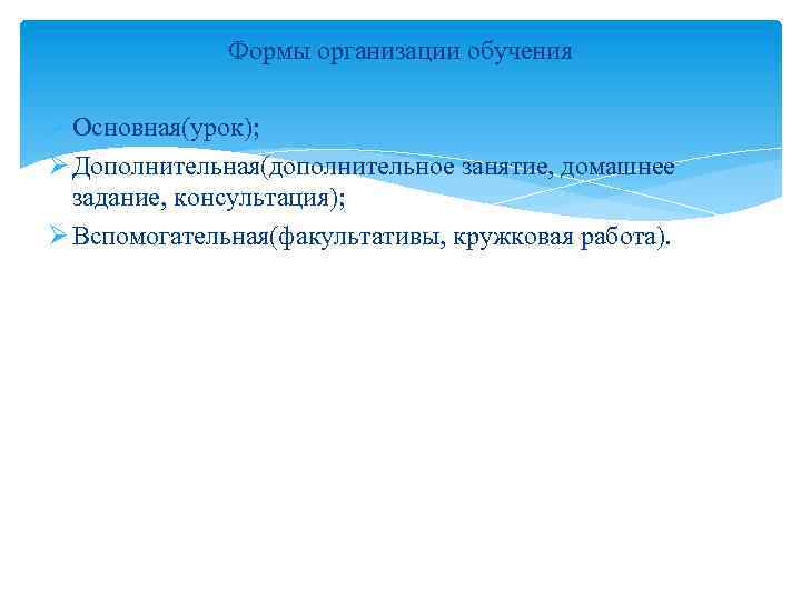 Формы организации обучения Ø Основная(урок); Ø Дополнительная(дополнительное занятие, домашнее задание, консультация); Ø Вспомогательная(факультативы, кружковая