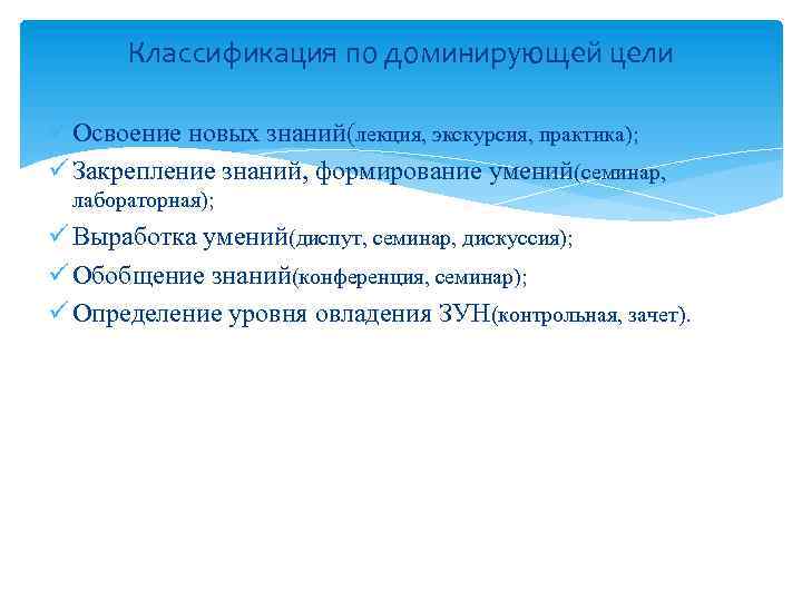 Классификация по доминирующей цели ü Освоение новых знаний(лекция, экскурсия, практика); ü Закрепление знаний, формирование