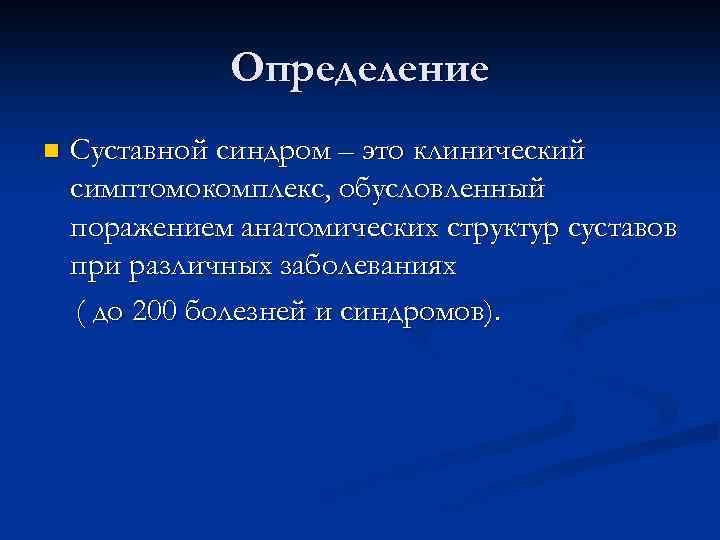 Определение n Суставной синдром – это клинический симптомокомплекс, обусловленный поражением анатомических структур суставов при