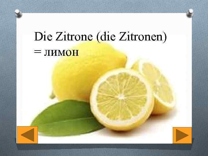 Die Zitrone (die Zitronen) = лимон 