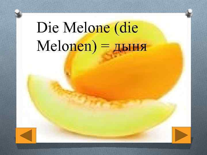 Die Melone (die Melonen) = дыня 