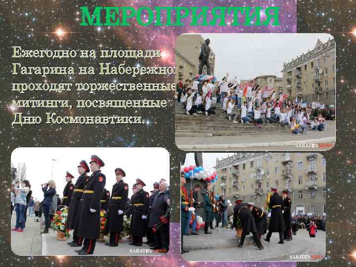 МЕРОПРИЯТИЯ Ежегодно на площади Гагарина на Набережной проходят торжественные митинги, посвященные Дню Космонавтики. 