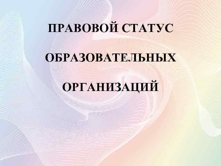 ПРАВОВОЙ СТАТУС ОБРАЗОВАТЕЛЬНЫХ [Ф. И. О. ] [Класс] ОРГАНИЗАЦИЙ 