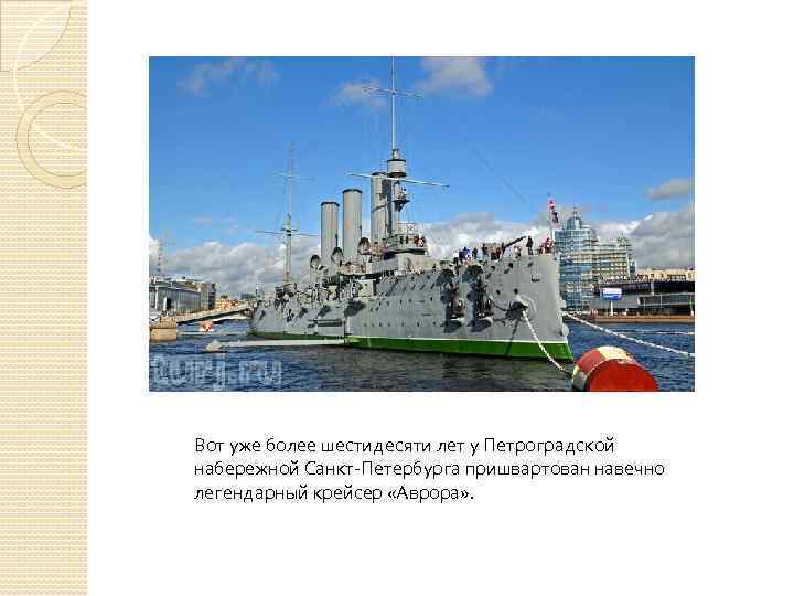 Вот уже более шестидесяти лет у Петроградской набережной Санкт-Петербурга пришвартован навечно легендарный крейсер «Аврора»